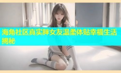海角社区真实胖女友温柔体贴幸福生活揭秘