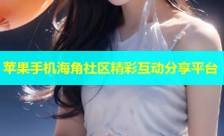 苹果手机海角社区精彩互动分享平台