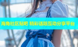 海角社区贴吧 精彩话题互动分享平台