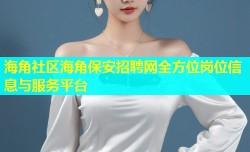 海角社区海角保安招聘网全方位岗位信息与服务平台