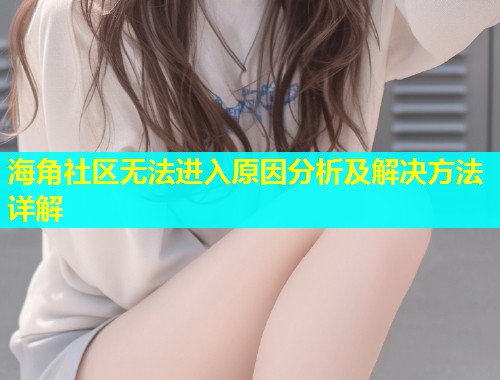 海角社区无法进入原因分析及解决方法详解  第2张