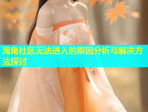 海角社区无法进入的原因分析与解决方法探讨  第1张
