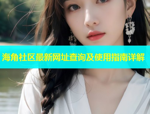 海角社区最新网址查询及使用指南详解  第1张