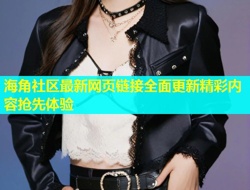 海角社区最新网页链接全面更新精彩内容抢先体验  第2张