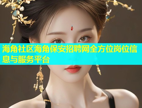 海角社区海角保安招聘网全方位岗位信息与服务平台  第2张