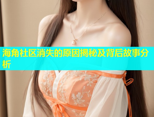 海角社区消失的原因揭秘及背后故事分析  第1张