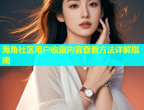 海角社区用户收藏内容查看方法详解指南  第2张