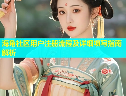 海角社区用户注册流程及详细填写指南解析  第1张