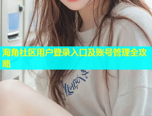 海角社区用户登录入口及账号管理全攻略  第1张