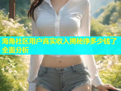 海角社区用户真实收入揭秘挣多少钱了全面分析  第1张