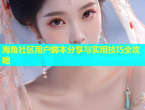 海角社区用户脚本分享与实用技巧全攻略  第1张