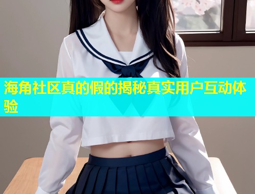 海角社区真的假的揭秘真实用户互动体验  第1张