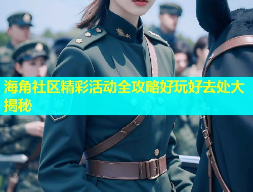 海角社区精彩活动全攻略好玩好去处大揭秘  第1张