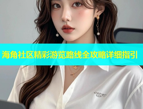海角社区精彩游览路线全攻略详细指引  第1张