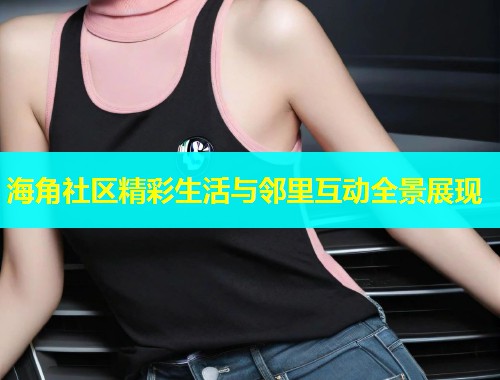 海角社区精彩生活与邻里互动全景展现  第2张