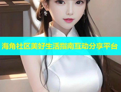 海角社区美好生活指南互动分享平台  第2张