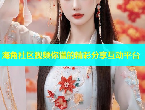 海角社区视频你懂的精彩分享互动平台  第1张