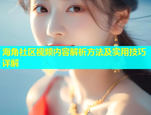 海角社区视频内容解析方法及实用技巧详解  第2张