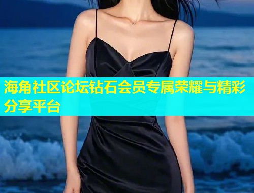 海角社区论坛钻石会员专属荣耀与精彩分享平台  第1张