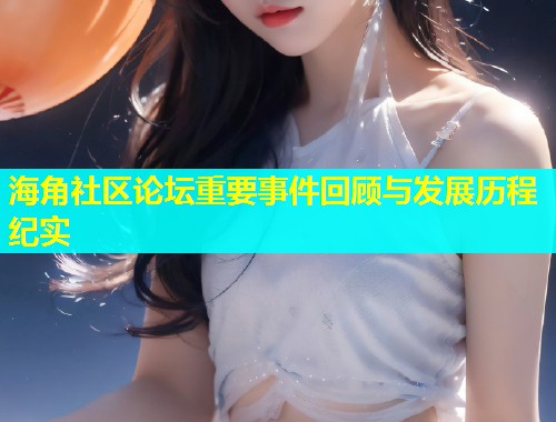 海角社区论坛重要事件回顾与发展历程纪实  第2张