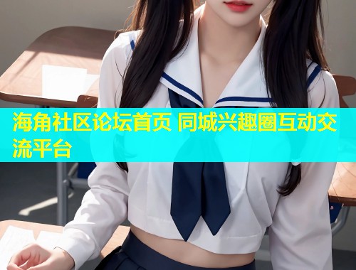 海角社区论坛首页 同城兴趣圈互动交流平台  第1张