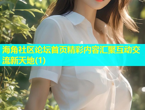 海角社区论坛首页精彩内容汇聚互动交流新天地(1)  第1张