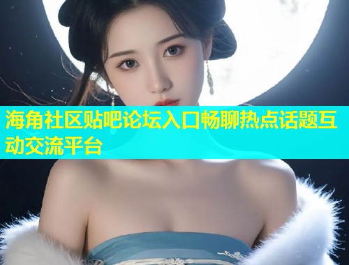 海角社区贴吧论坛入口畅聊热点话题互动交流平台  第1张