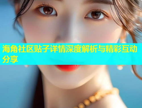 海角社区贴子详情深度解析与精彩互动分享  第1张