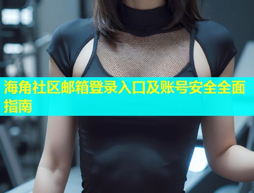 海角社区邮箱登录入口及账号安全全面指南  第1张