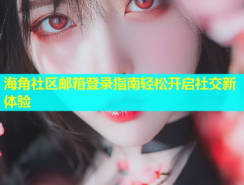 海角社区邮箱登录指南轻松开启社交新体验  第1张