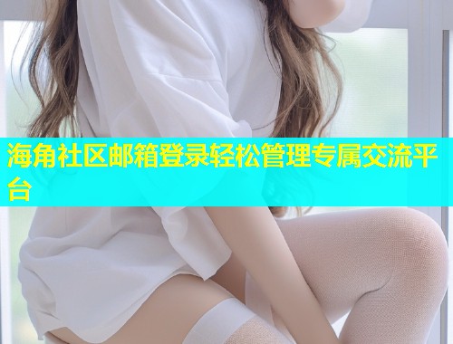 海角社区邮箱登录轻松管理专属交流平台  第1张