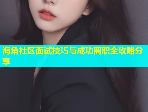 海角社区面试技巧与成功离职全攻略分享  第1张