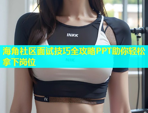 海角社区面试技巧全攻略PPT助你轻松拿下岗位  第1张