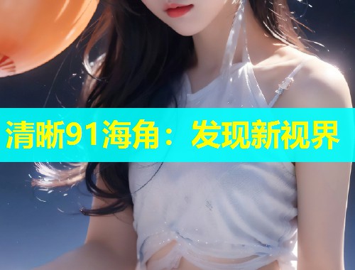 清晰91海角：发现新视界  第1张