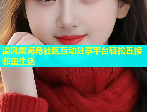 温风娟海角社区互动分享平台轻松连接邻里生活  第1张
