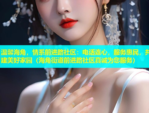 温馨海角，情系前进路社区：电话连心，服务惠民，共建美好家园（海角街道前进路社区真诚为您服务）  第1张