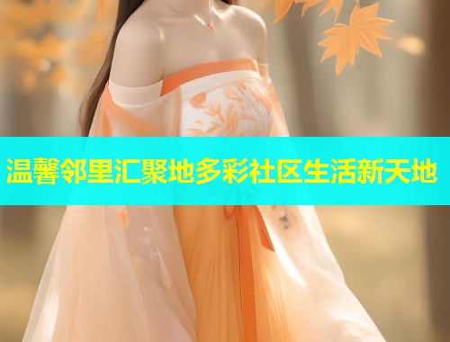 温馨邻里汇聚地多彩社区生活新天地  第1张