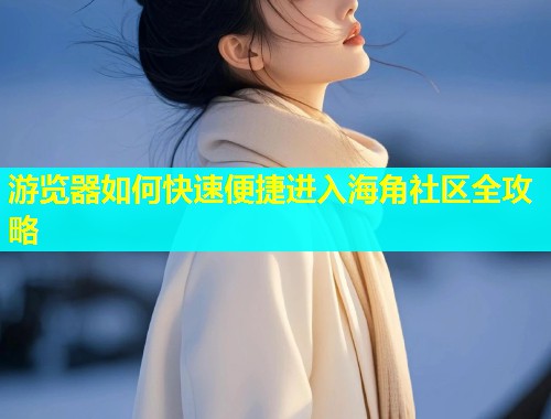 游览器如何快速便捷进入海角社区全攻略  第1张