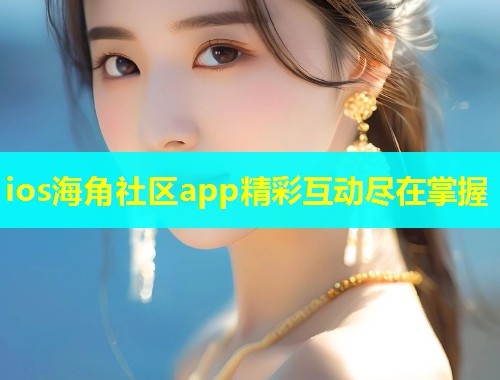 ios海角社区app精彩互动尽在掌握  第1张