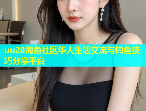 uu28海角社区华人生活交流与钓鱼技巧分享平台  第2张