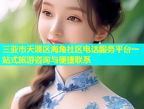 三亚市天涯区海角社区电话服务平台一站式旅游咨询与便捷联系  第1张