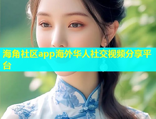 海角社区app海外华人社交视频分享平台  第1张