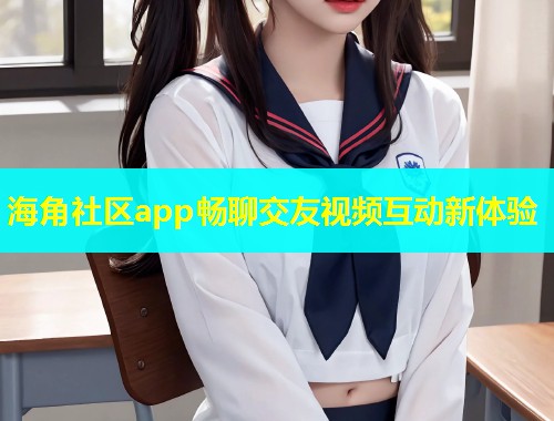 海角社区app畅聊交友视频互动新体验  第1张