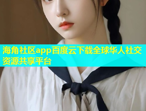 海角社区app百度云下载全球华人社交资源共享平台  第1张