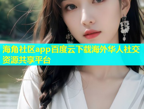 海角社区app百度云下载海外华人社交资源共享平台  第1张