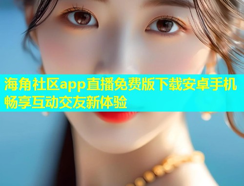 海角社区app直播免费版下载安卓手机畅享互动交友新体验  第1张