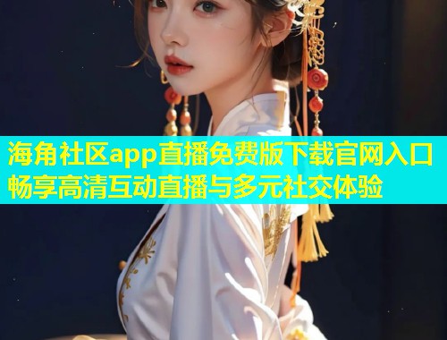 海角社区app直播免费版下载官网入口畅享高清互动直播与多元社交体验  第1张