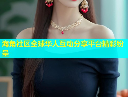 海角社区全球华人互动分享平台精彩纷呈  第2张