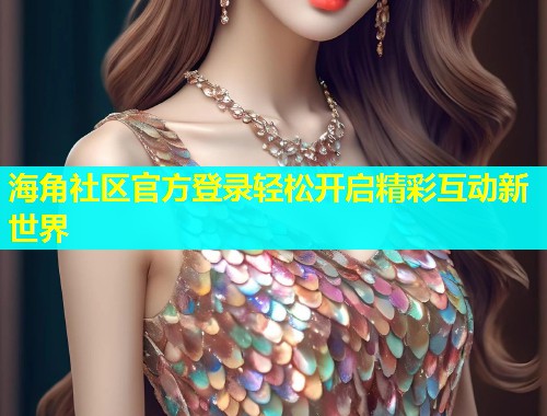 海角社区官方登录轻松开启精彩互动新世界  第1张