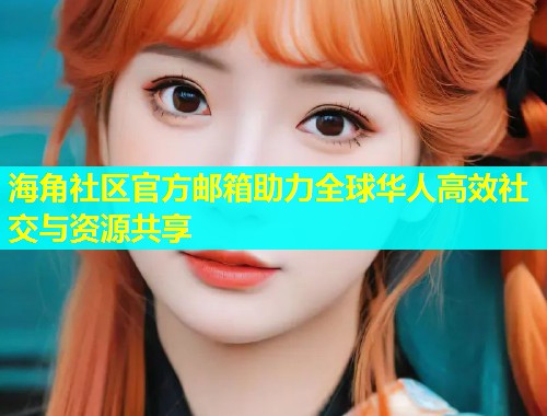 海角社区官方邮箱助力全球华人高效社交与资源共享  第1张